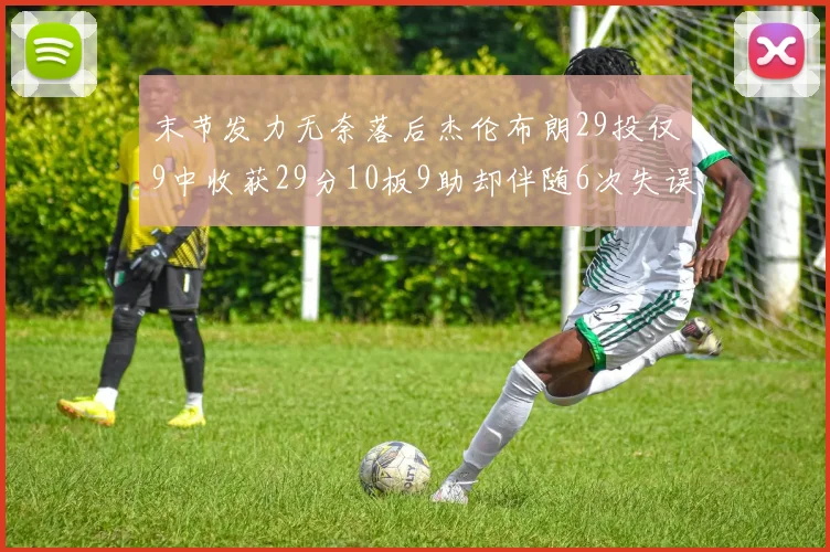 末节发力无奈落后杰伦布朗29投仅9中收获29分10板9助却伴随6次失误
