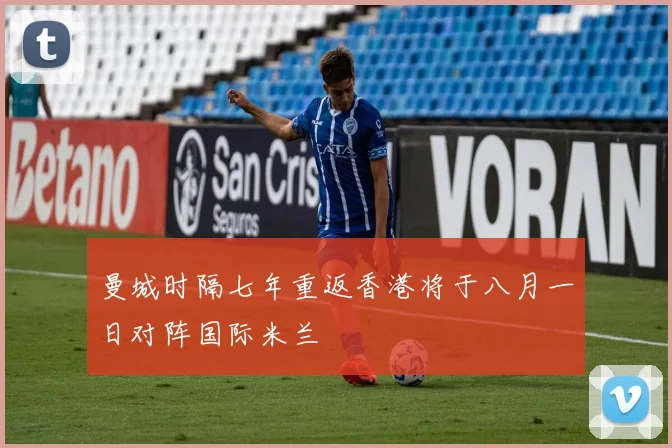 曼城时隔七年重返香港将于八月一日对阵国际米兰