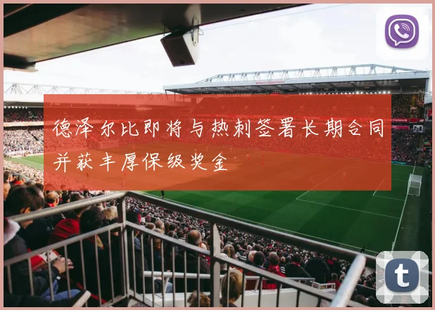 德泽尔比即将与热刺签署长期合同并获丰厚保级奖金