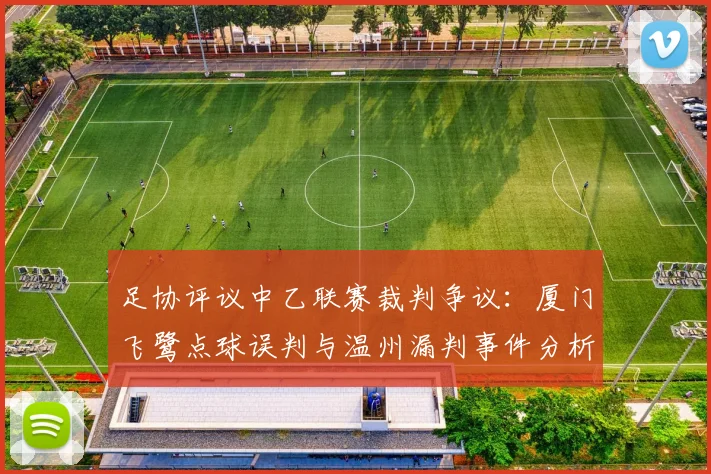 足协评议中乙联赛裁判争议：厦门飞鹭点球误判与温州漏判事件分析