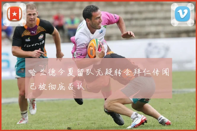 哈兰德今夏留队无疑转会拜仁传闻已被彻底否认
