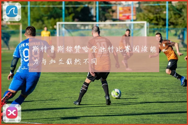 斯特鲁斯称赞哈登独特比赛阅读能力与加兰截然不同