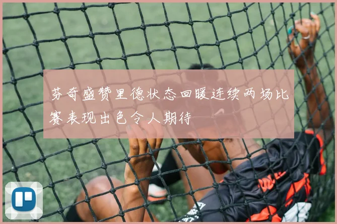 芬奇盛赞里德状态回暖连续两场比赛表现出色令人期待
