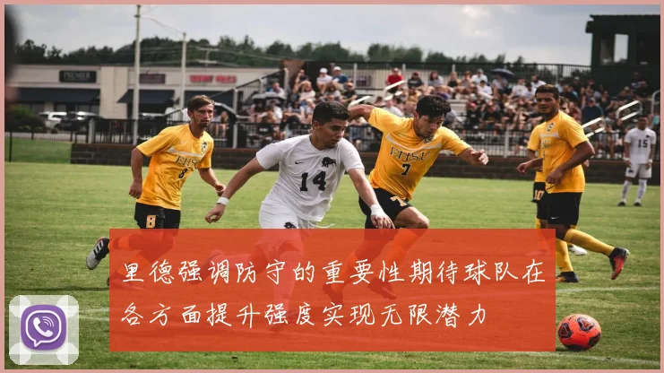 里德强调防守的重要性期待球队在各方面提升强度实现无限潜力