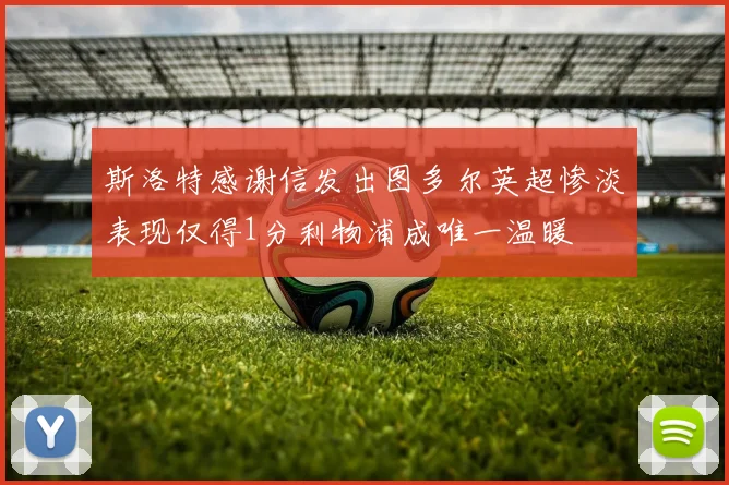 斯洛特感谢信发出图多尔英超惨淡表现仅得1分利物浦成唯一温暖