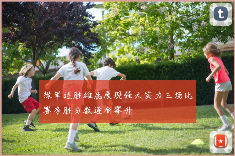 绿军连胜雄鹿展现强大实力三场比赛净胜分数逐渐攀升