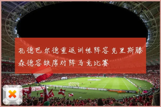 孔德巴尔德重返训练阵容克里斯滕森德容缺席对阵马竞比赛
