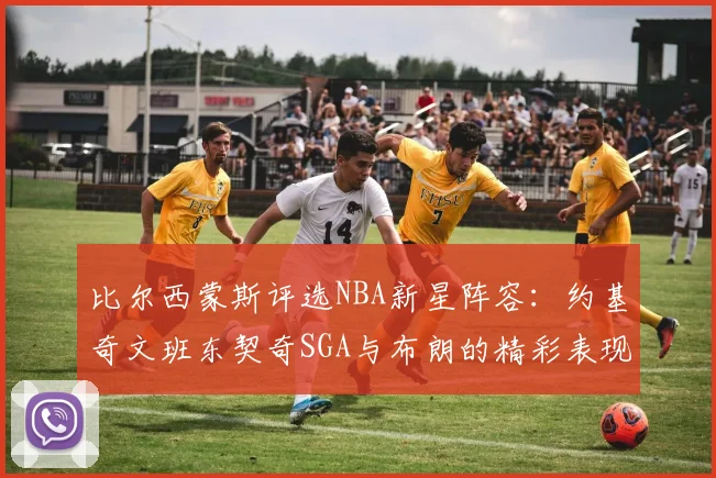 比尔西蒙斯评选NBA新星阵容：约基奇文班东契奇SGA与布朗的精彩表现