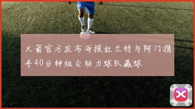 火箭官方发布海报杜兰特与阿门携手40分钟组合助力球队赢球