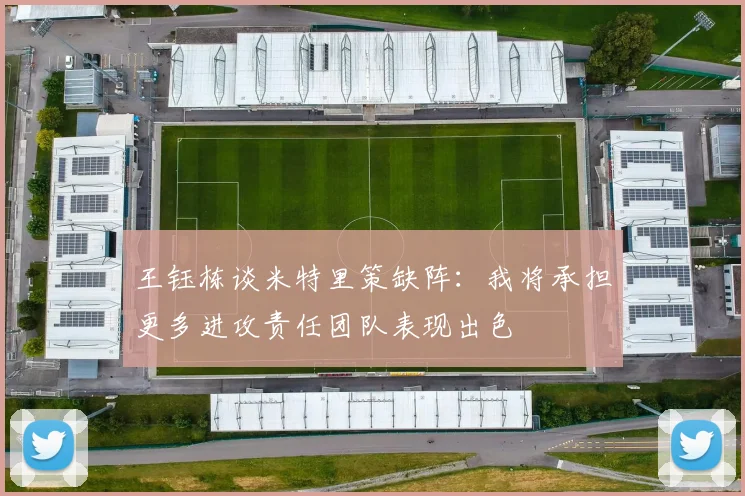 王钰栋谈米特里策缺阵：我将承担更多进攻责任团队表现出色