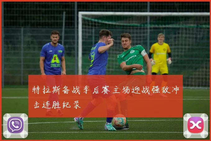 特拉斯备战季后赛主场迎战强敌冲击连胜纪录
