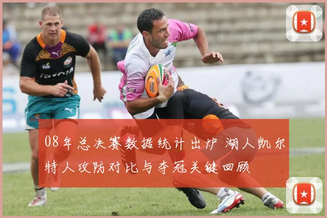 08年总决赛数据统计出炉 湖人凯尔特人攻防对比与夺冠关键回顾