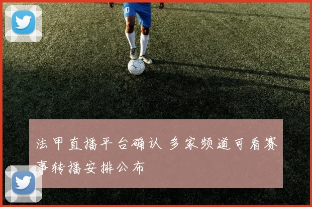 法甲直播平台确认 多家频道可看赛事转播安排公布