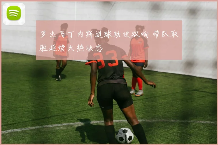 罗杰马丁内斯进球助攻双响 带队取胜延续火热状态