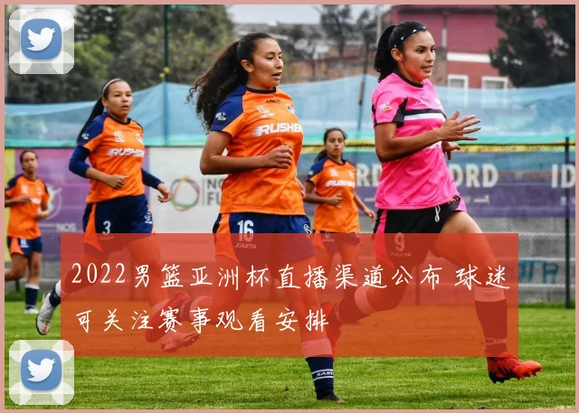 2022男篮亚洲杯直播渠道公布 球迷可关注赛事观看安排