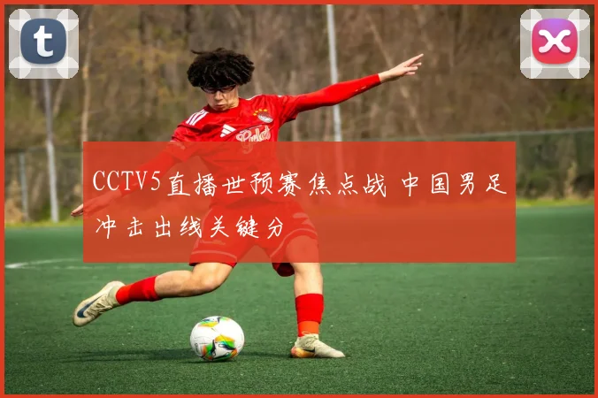 CCTV5直播世预赛焦点战 中国男足冲击出线关键分