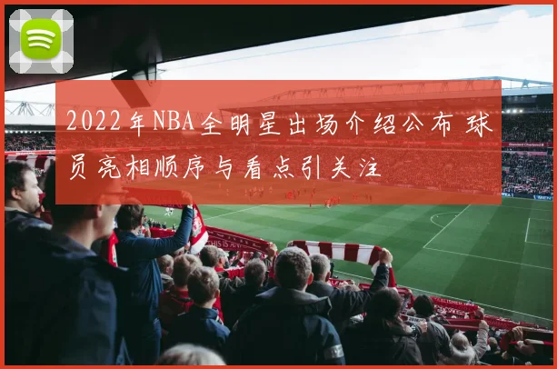 2022年NBA全明星出场介绍公布 球员亮相顺序与看点引关注