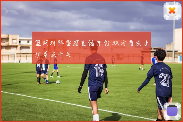 篮网对阵雷霆直播开打 双方首发出炉看点十足