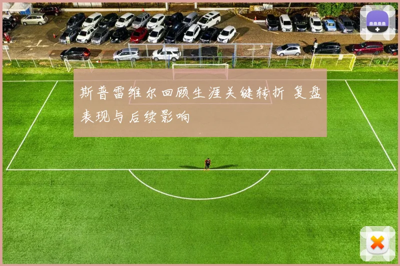 斯普雷维尔回顾生涯关键转折 复盘表现与后续影响
