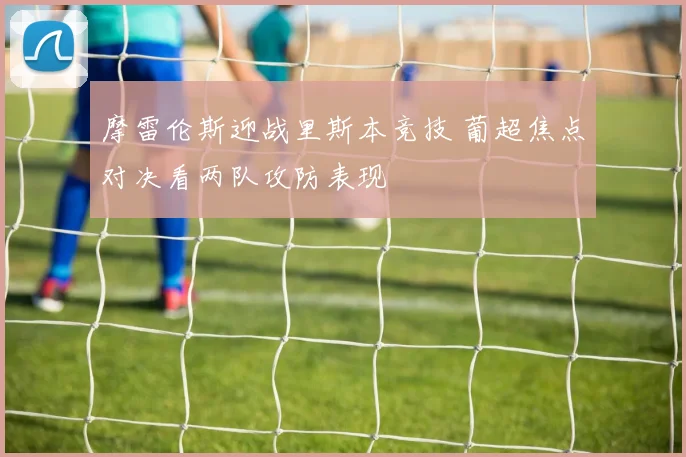 摩雷伦斯迎战里斯本竞技 葡超焦点对决看两队攻防表现