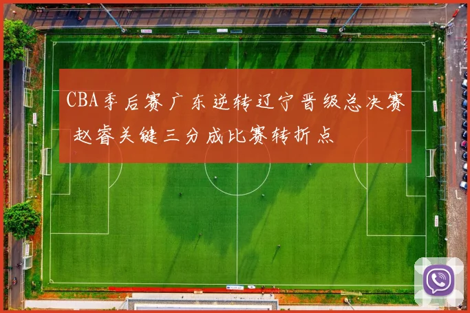 CBA季后赛广东逆转辽宁晋级总决赛 赵睿关键三分成比赛转折点