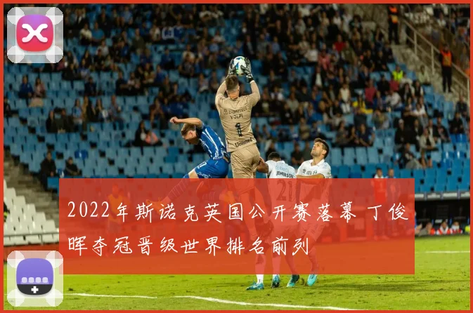 2022年斯诺克英国公开赛落幕 丁俊晖夺冠晋级世界排名前列