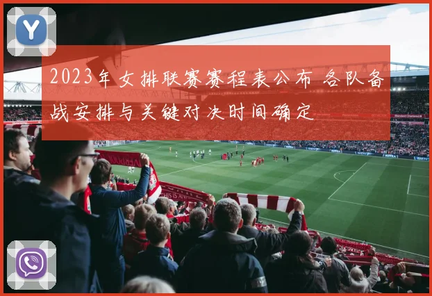 2023年女排联赛赛程表公布 各队备战安排与关键对决时间确定