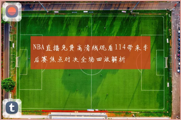 NBA直播免费高清线观看114带来季后赛焦点对决全场回放解析