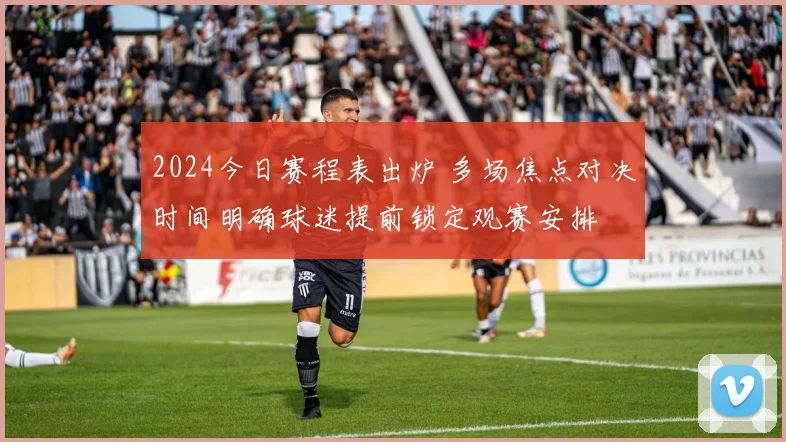 2024今日赛程表出炉 多场焦点对决时间明确球迷提前锁定观赛安排